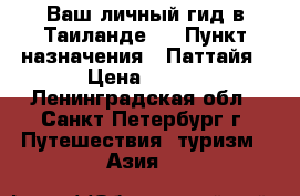 Ваш личный гид в Таиланде ! › Пункт назначения ­ Паттайя › Цена ­ 499 - Ленинградская обл., Санкт-Петербург г. Путешествия, туризм » Азия   